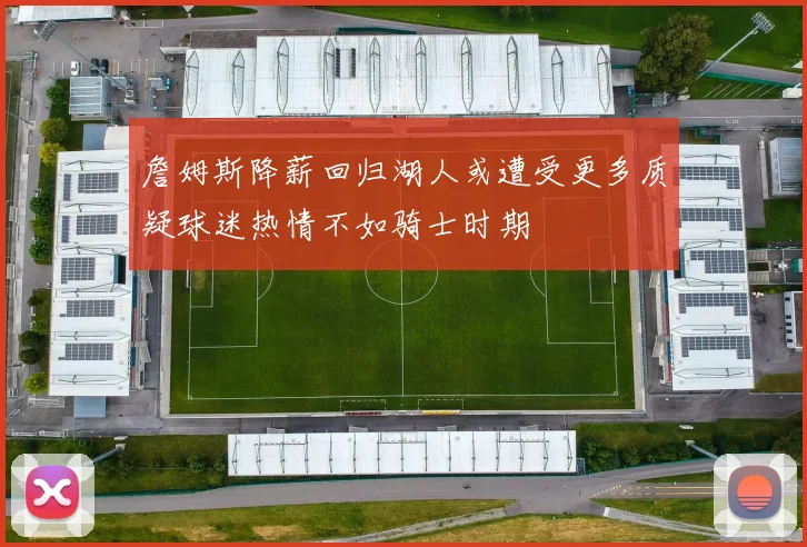 詹姆斯降薪回归湖人或遭受更多质疑球迷热情不如骑士时期