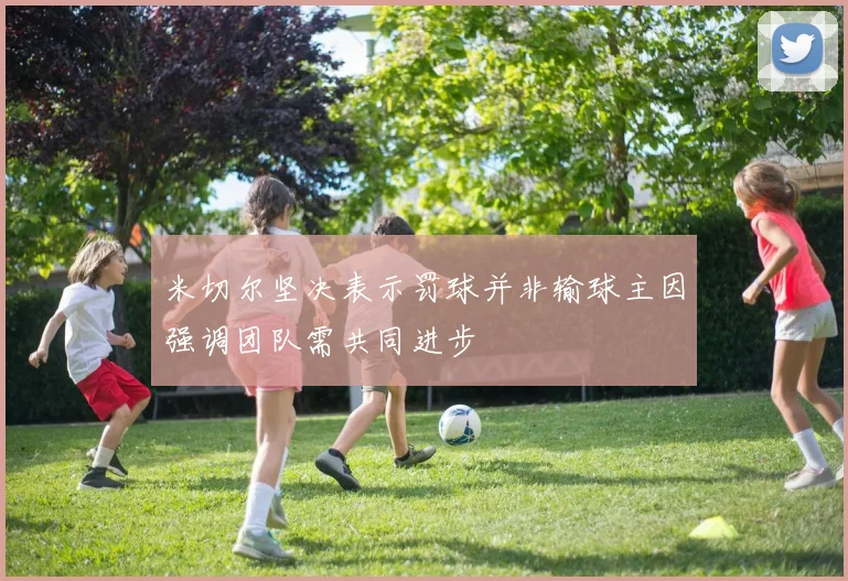 米切尔坚决表示罚球并非输球主因强调团队需共同进步